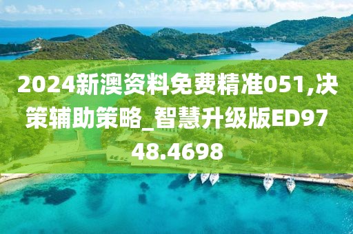 2024新澳资料免费精准051,决策辅助策略_智慧升级版ED9748.4698