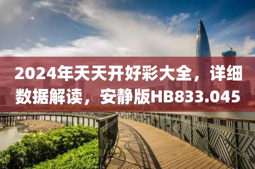 2024年天天开好彩大全，详细数据解读，安静版HB833.045
