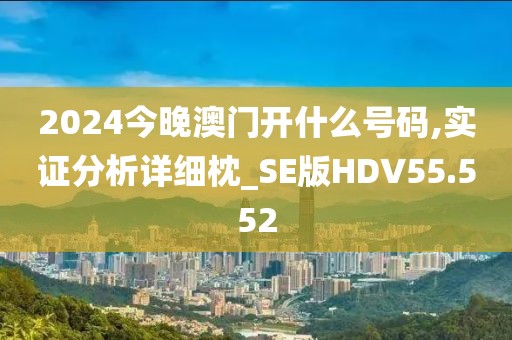 2024今晚澳门开什么号码,实证分析详细枕_SE版HDV55.552