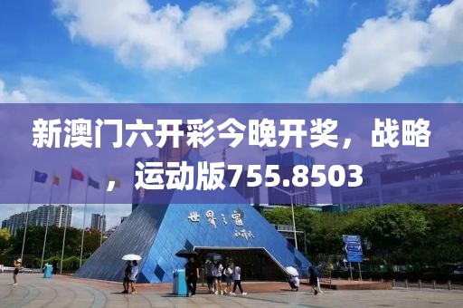 新澳门六开彩今晚开奖，战略，运动版755.8503