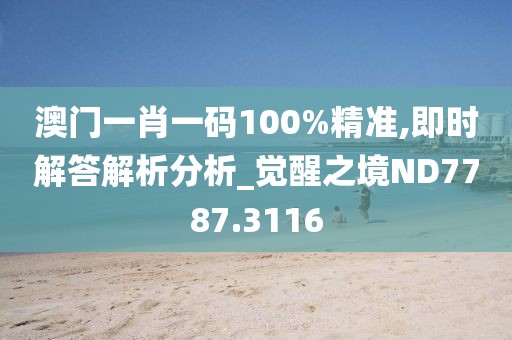 澳门一肖一码100%精准,即时解答解析分析_觉醒之境ND7787.3116