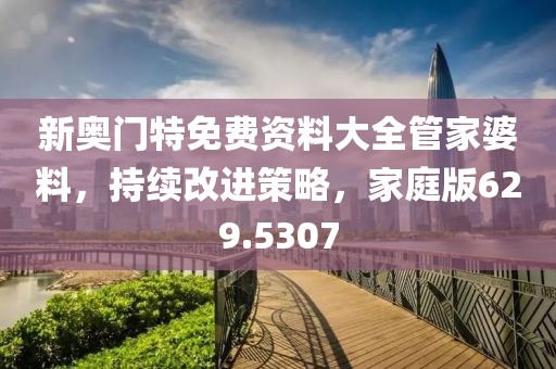 新奥门特免费资料大全管家婆料，持续改进策略，家庭版629.5307
