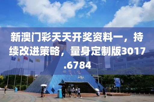 新澳门彩天天开奖资料一，持续改进策略，量身定制版3017.6784