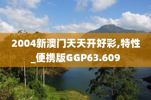 2004新澳门天天开好彩,特性_便携版GGP63.609