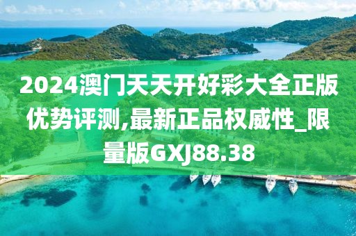 2024澳门天天开好彩大全正版优势评测,最新正品权威性_限量版GXJ88.38