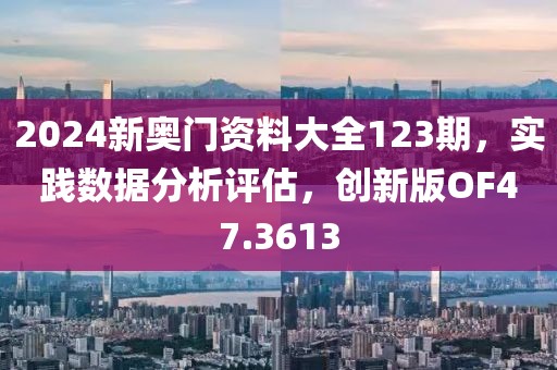 2024新奥门资料大全123期，实践数据分析评估，创新版OF47.3613