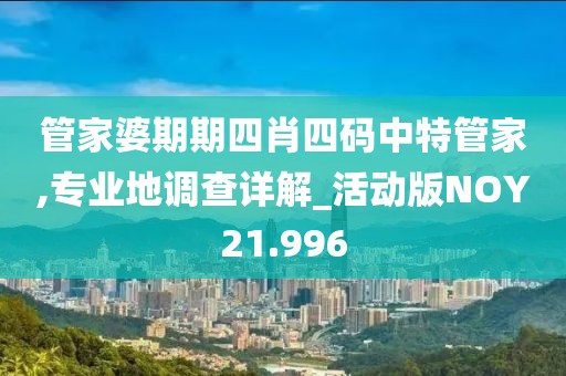 管家婆期期四肖四码中特管家,专业地调查详解_活动版NOY21.996