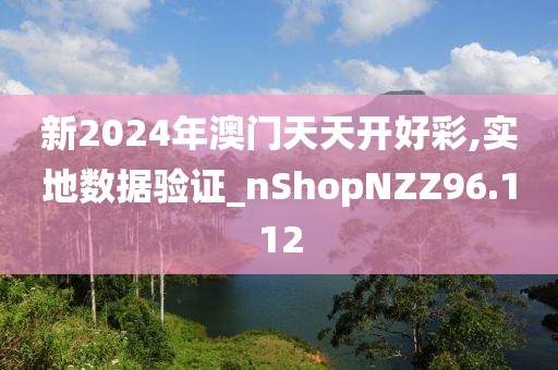 新2024年澳门天天开好彩,实地数据验证_nShopNZZ96.112