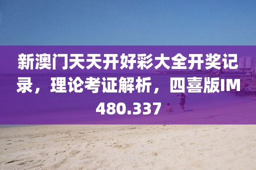 新澳门天天开好彩大全开奖记录，理论考证解析，四喜版IM480.337