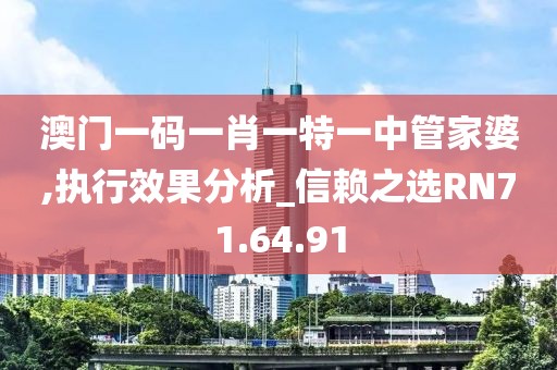 澳门一码一肖一特一中管家婆,执行效果分析_信赖之选RN71.64.91
