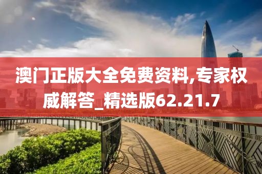 澳门正版大全免费资料,专家权威解答_精选版62.21.7