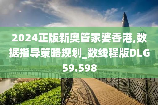 2024正版新奥管家婆香港,数据指导策略规划_数线程版DLG59.598