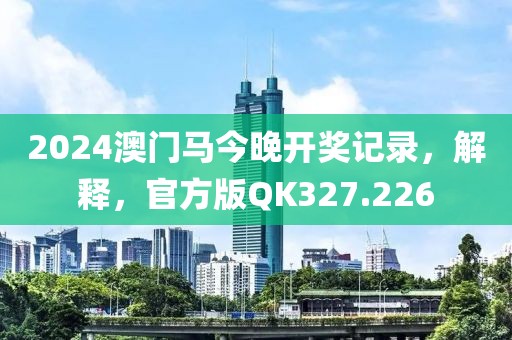 2024澳门马今晚开奖记录，解释，官方版QK327.226