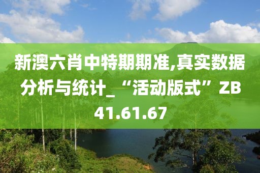 新澳六肖中特期期准,真实数据分析与统计_“活动版式”ZB41.61.67