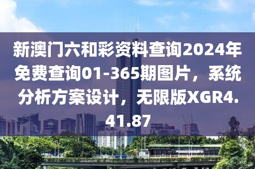 新澳门六和彩资料查询2024年免费查询01-365期图片，系统分析方案设计，无限版XGR4.41.87