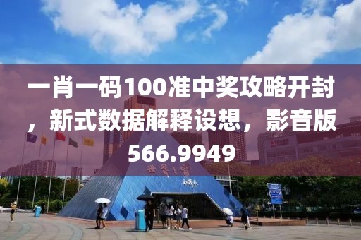 一肖一码100准中奖攻略开封，新式数据解释设想，影音版566.9949