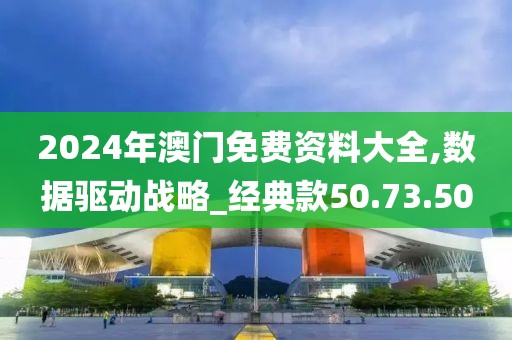 2024年澳门免费资料大全,数据驱动战略_经典款50.73.50