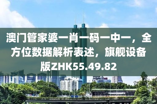 澳门管家婆一肖一码一中一，全方位数据解析表述，旗舰设备版ZHK55.49.82