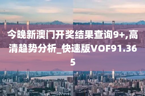 今晚新澳门开奖结果查询9+,高清趋势分析_快速版VOF91.365