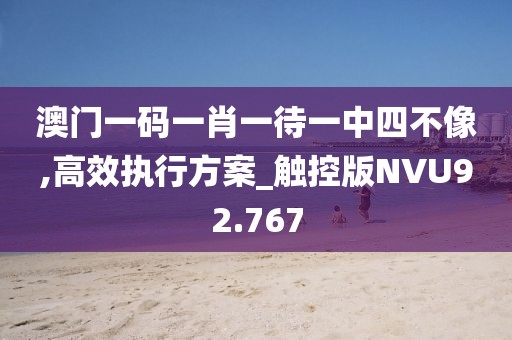 澳门一码一肖一待一中四不像,高效执行方案_触控版NVU92.767