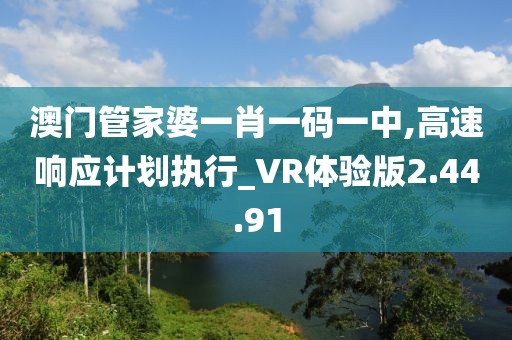 澳门管家婆一肖一码一中,高速响应计划执行_VR体验版2.44.91
