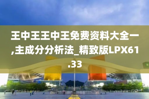 王中王王中王免费资料大全一,主成分分析法_精致版LPX61.33
