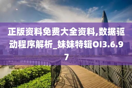 正版资料免费大全资料,数据驱动程序解析_妹妹特辑OI3.6.97