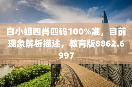 白小姐四肖四码100%准，目前现象解析描述，教育版8862.6997
