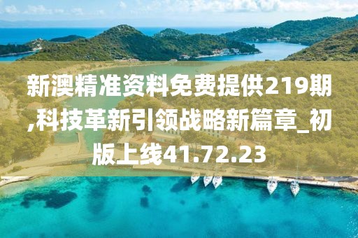 新澳精准资料免费提供219期,科技革新引领战略新篇章_初版上线41.72.23