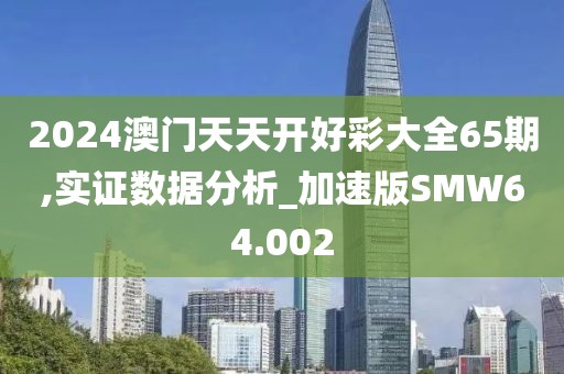 2024澳门天天开好彩大全65期,实证数据分析_加速版SMW64.002