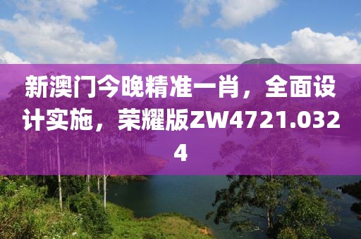 新澳门今晚精准一肖，全面设计实施，荣耀版ZW4721.0324