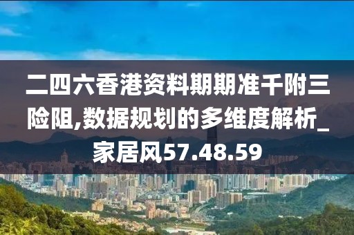 二四六香港资料期期准千附三险阻,数据规划的多维度解析_家居风57.48.59
