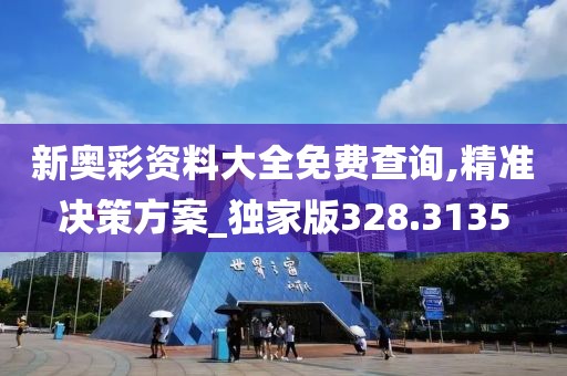 新奥彩资料大全免费查询,精准决策方案_独家版328.3135
