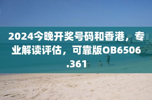 2024今晚开奖号码和香港，专业解读评估，可靠版OB6506.361