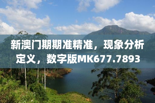 新澳门期期准精准，现象分析定义，数字版MK677.7893