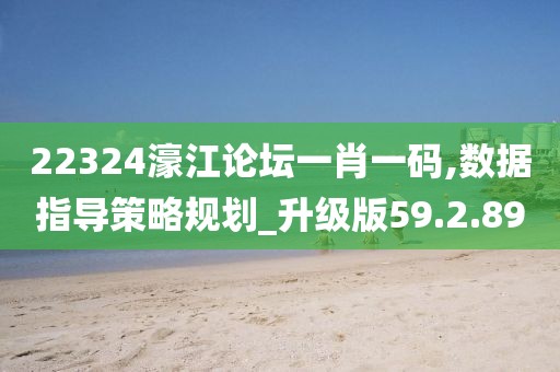 22324濠江论坛一肖一码,数据指导策略规划_升级版59.2.89