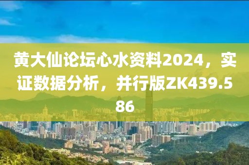 黄大仙论坛心水资料2024，实证数据分析，并行版ZK439.586