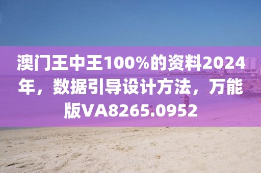 澳门王中王100%的资料2024年，数据引导设计方法，万能版VA8265.0952