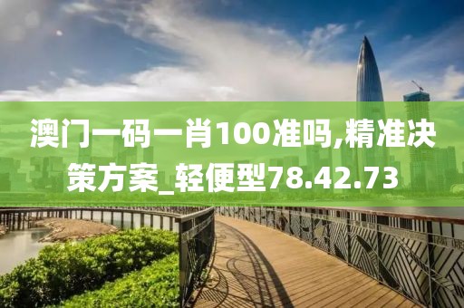 澳门一码一肖100准吗,精准决策方案_轻便型78.42.73