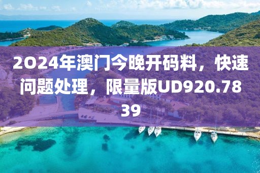 2O24年澳门今晚开码料，快速问题处理，限量版UD920.7839