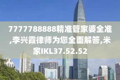7777788888精准管家婆全准,李兴霞律师为您全面解答,米家IKL37.52.52