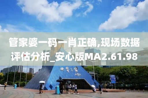 管家婆一码一肖正确,现场数据评估分析_安心版MA2.61.98
