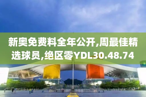 新奥免费料全年公开,周最佳精选球员,绝区零YDL30.48.74