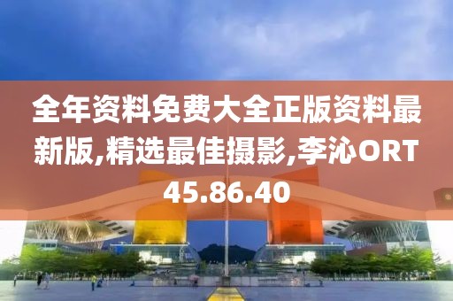 全年资料免费大全正版资料最新版,精选最佳摄影,李沁ORT45.86.40