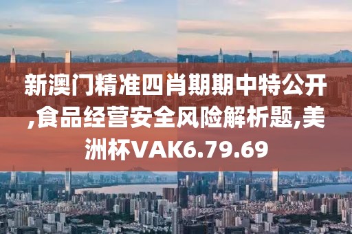 新澳门精准四肖期期中特公开,食品经营安全风险解析题,美洲杯VAK6.79.69