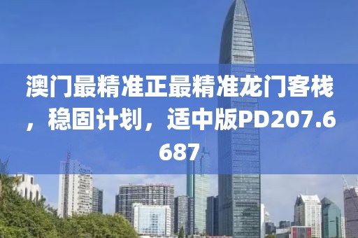 澳门最精准正最精准龙门客栈，稳固计划，适中版PD207.6687