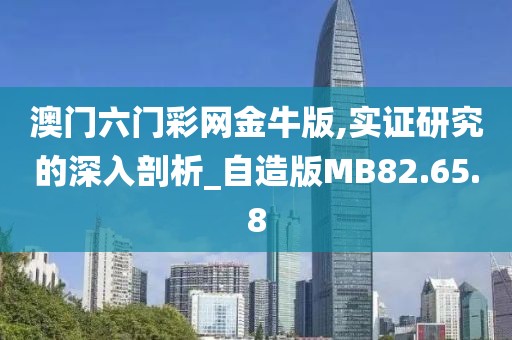 澳门六门彩网金牛版,实证研究的深入剖析_自造版MB82.65.8