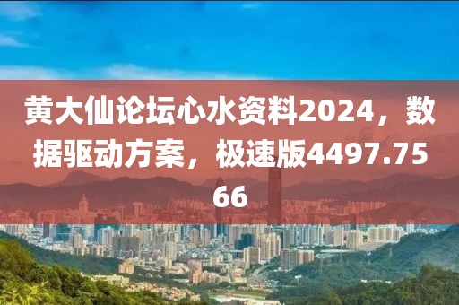 黄大仙论坛心水资料2024，数据驱动方案，极速版4497.7566