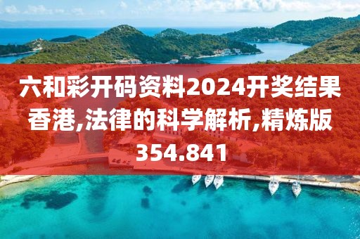 六和彩开码资料2024开奖结果香港,法律的科学解析,精炼版354.841