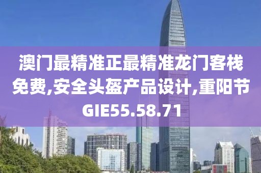 澳门最精准正最精准龙门客栈免费,安全头盔产品设计,重阳节GIE55.58.71